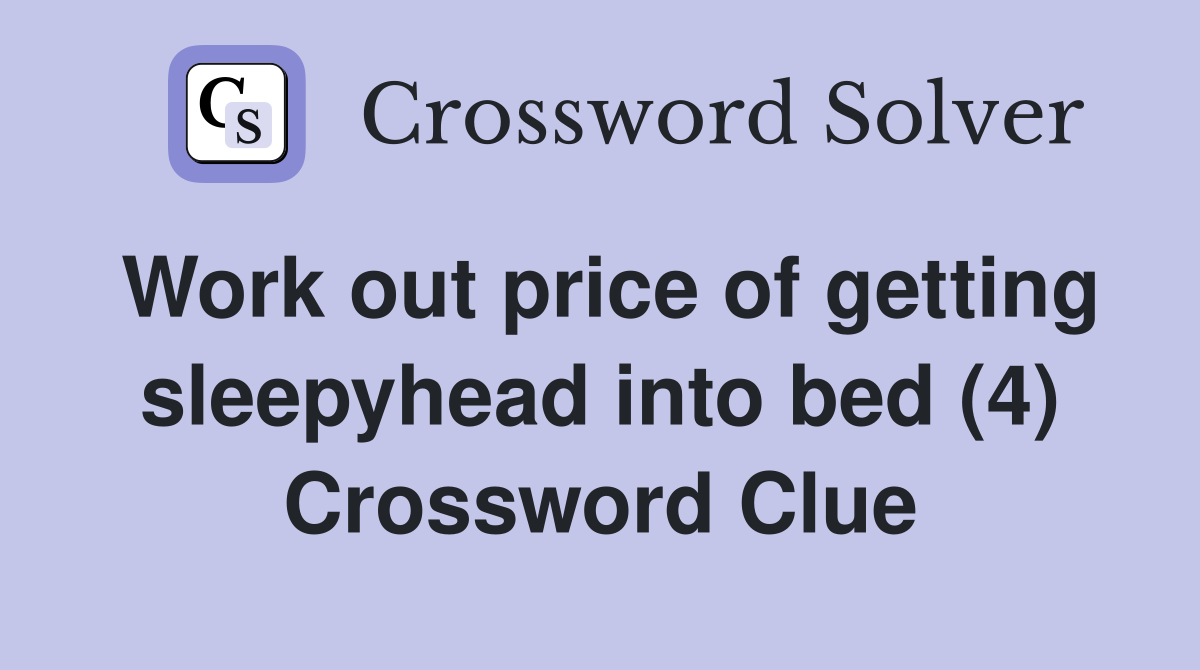 Work out price of getting sleepyhead into bed (4) Crossword Clue